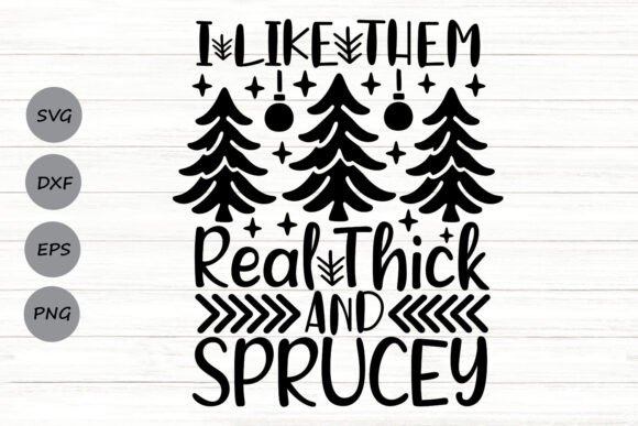 I Like Them Real Thick and Sprucey Svg Graphics for Crafts